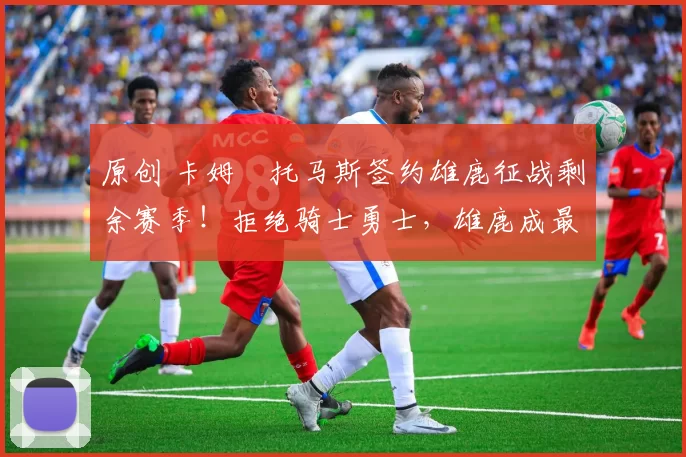 原创 卡姆・托马斯签约雄鹿征战剩余赛季！拒绝骑士勇士，雄鹿成最优选