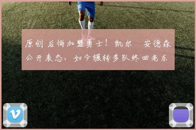 原创 后悔加盟勇士！凯尔・安德森公开表态，如今辗转多队终回老东家