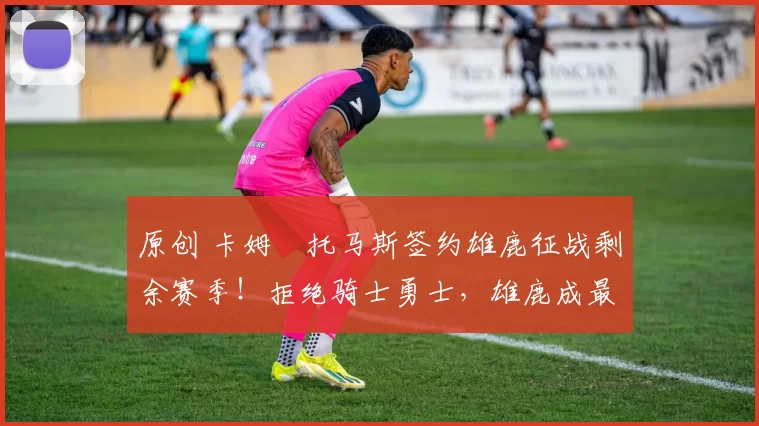 原创 卡姆・托马斯签约雄鹿征战剩余赛季！拒绝骑士勇士，雄鹿成最优选