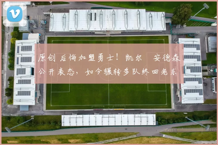 原创 后悔加盟勇士！凯尔・安德森公开表态，如今辗转多队终回老东家