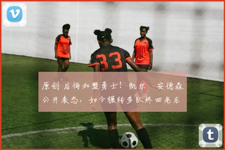 原创 后悔加盟勇士！凯尔・安德森公开表态，如今辗转多队终回老东家