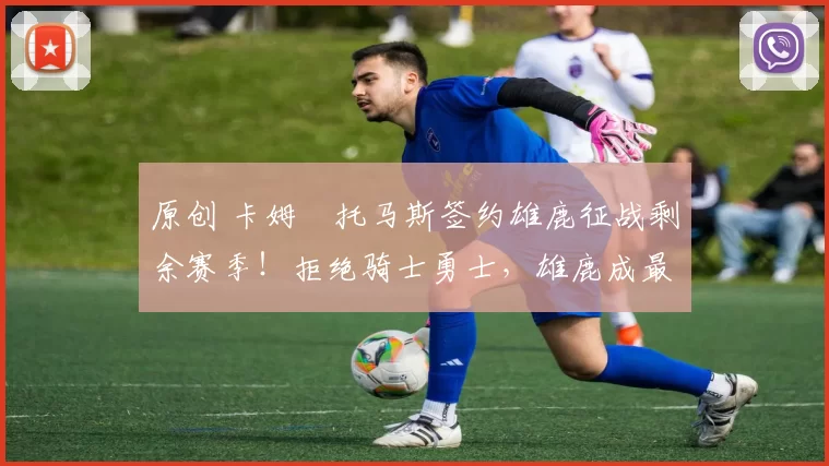 原创 卡姆・托马斯签约雄鹿征战剩余赛季！拒绝骑士勇士，雄鹿成最优选