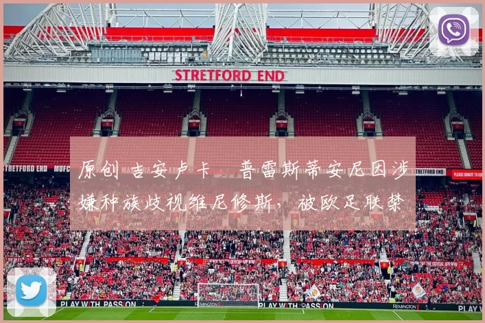 原创 吉安卢卡・普雷斯蒂安尼因涉嫌种族歧视维尼修斯，被欧足联禁赛