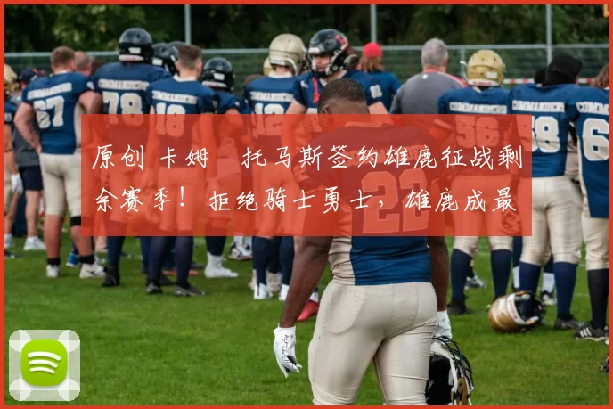 原创 卡姆・托马斯签约雄鹿征战剩余赛季！拒绝骑士勇士，雄鹿成最优选