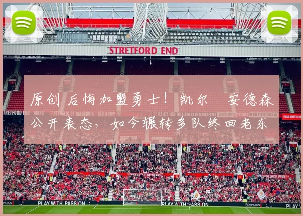 原创 后悔加盟勇士！凯尔・安德森公开表态，如今辗转多队终回老东家