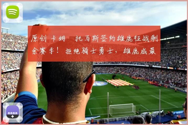 原创 卡姆・托马斯签约雄鹿征战剩余赛季！拒绝骑士勇士，雄鹿成最优选