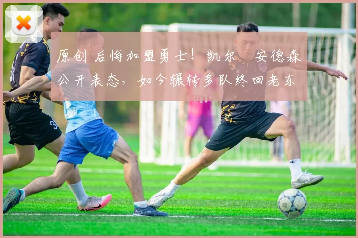 原创 后悔加盟勇士!凯尔・安德森公开表态,如今辗转多队终回老东家