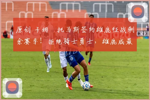 原创 卡姆・托马斯签约雄鹿征战剩余赛季！拒绝骑士勇士，雄鹿成最优选