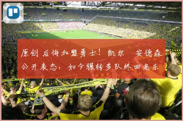 原创 后悔加盟勇士！凯尔・安德森公开表态，如今辗转多队终回老东家