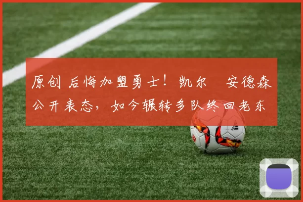 原创 后悔加盟勇士！凯尔・安德森公开表态，如今辗转多队终回老东家