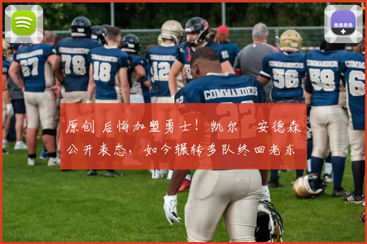 原创 后悔加盟勇士！凯尔・安德森公开表态，如今辗转多队终回老东家