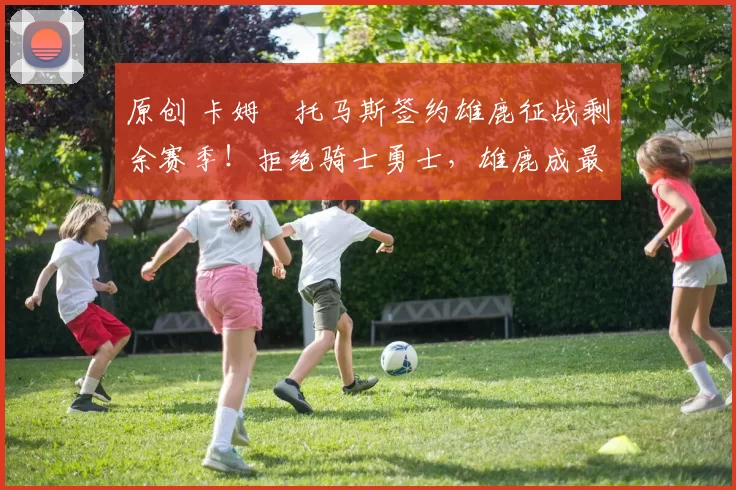 原创 卡姆・托马斯签约雄鹿征战剩余赛季！拒绝骑士勇士，雄鹿成最优选