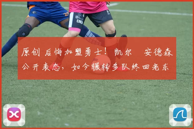 原创 后悔加盟勇士！凯尔・安德森公开表态，如今辗转多队终回老东家