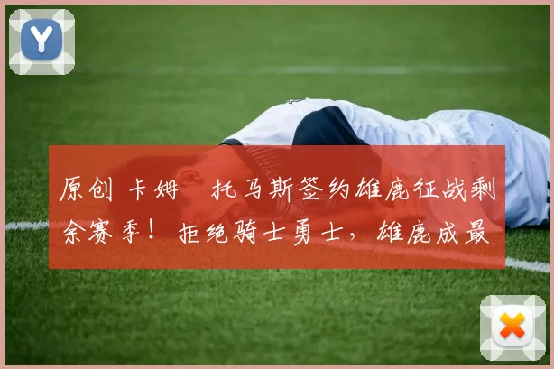 原创 卡姆・托马斯签约雄鹿征战剩余赛季！拒绝骑士勇士，雄鹿成最优选