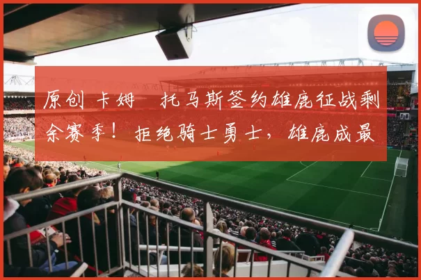 原创 卡姆・托马斯签约雄鹿征战剩余赛季！拒绝骑士勇士，雄鹿成最优选