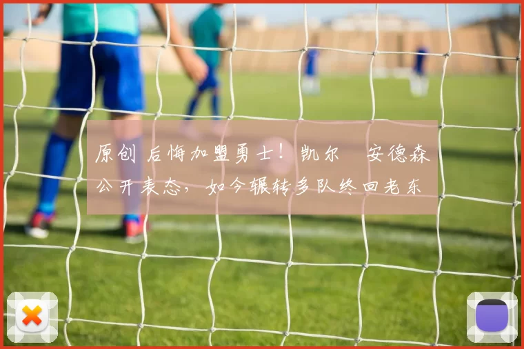 原创 后悔加盟勇士！凯尔・安德森公开表态，如今辗转多队终回老东家