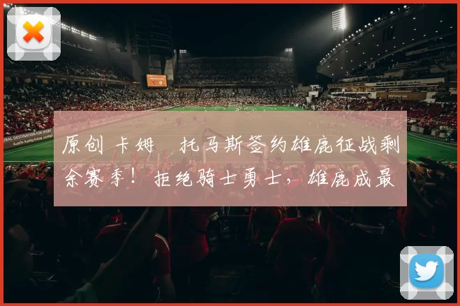 原创 卡姆・托马斯签约雄鹿征战剩余赛季！拒绝骑士勇士，雄鹿成最优选