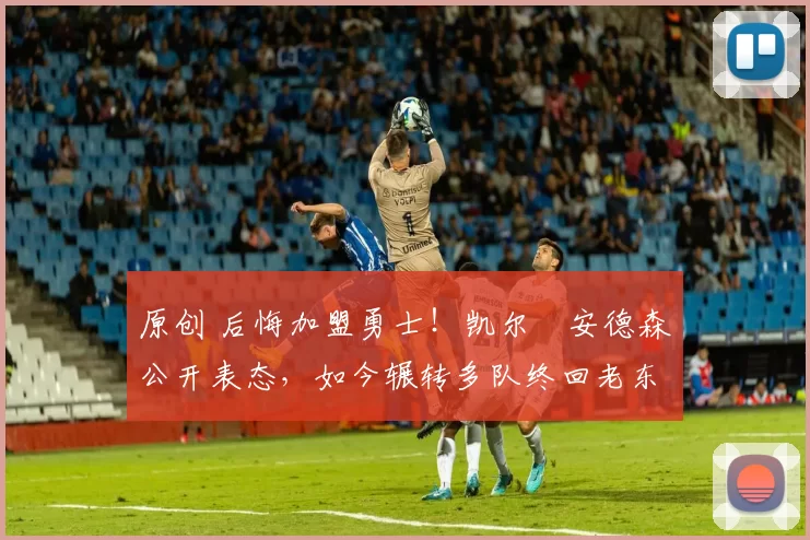 原创 后悔加盟勇士!凯尔・安德森公开表态,如今辗转多队终回老东家