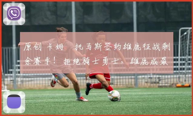 原创 卡姆・托马斯签约雄鹿征战剩余赛季！拒绝骑士勇士，雄鹿成最优选