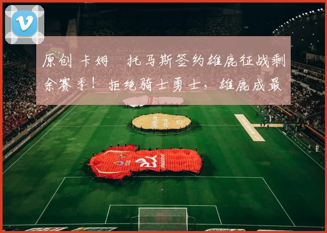 原创 卡姆・托马斯签约雄鹿征战剩余赛季！拒绝骑士勇士，雄鹿成最优选