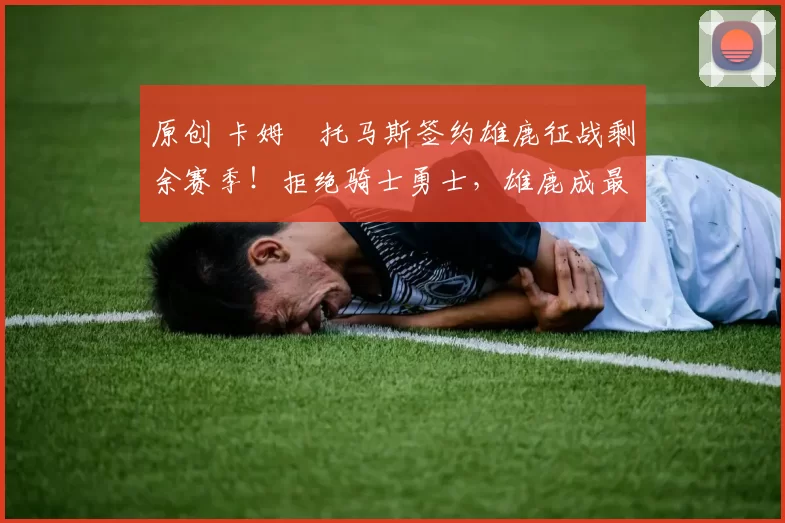 原创 卡姆・托马斯签约雄鹿征战剩余赛季！拒绝骑士勇士，雄鹿成最优选