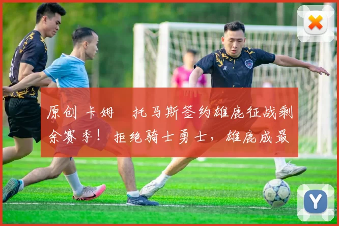 原创 卡姆・托马斯签约雄鹿征战剩余赛季！拒绝骑士勇士，雄鹿成最优选