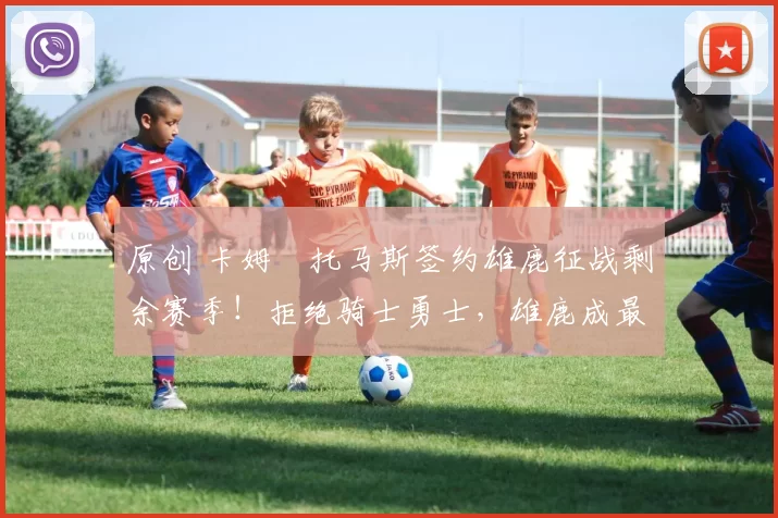 原创 卡姆・托马斯签约雄鹿征战剩余赛季！拒绝骑士勇士，雄鹿成最优选