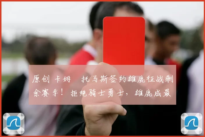 原创 卡姆・托马斯签约雄鹿征战剩余赛季！拒绝骑士勇士，雄鹿成最优选