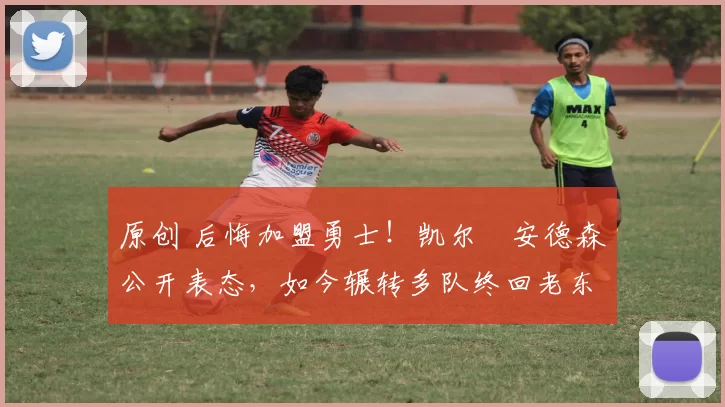 原创 后悔加盟勇士!凯尔・安德森公开表态,如今辗转多队终回老东家