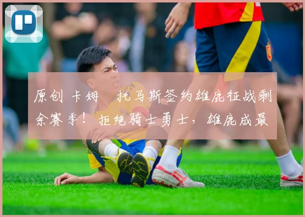 原创 卡姆・托马斯签约雄鹿征战剩余赛季!拒绝骑士勇士,雄鹿成最优选