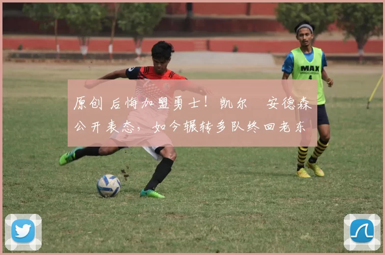 原创 后悔加盟勇士！凯尔・安德森公开表态，如今辗转多队终回老东家