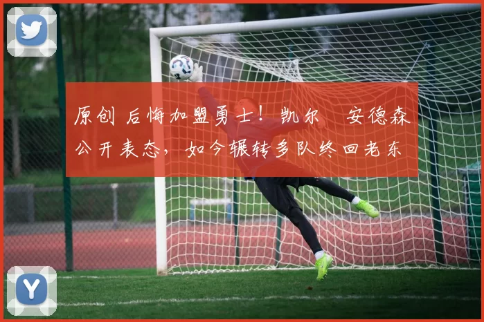 原创 后悔加盟勇士!凯尔・安德森公开表态,如今辗转多队终回老东家