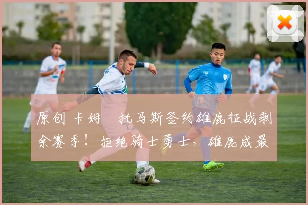 原创 卡姆・托马斯签约雄鹿征战剩余赛季！拒绝骑士勇士，雄鹿成最优选