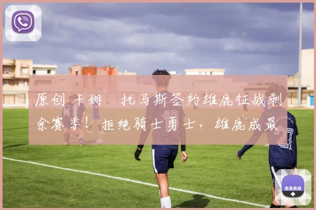 原创 卡姆・托马斯签约雄鹿征战剩余赛季！拒绝骑士勇士，雄鹿成最优选