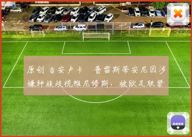 原创 吉安卢卡・普雷斯蒂安尼因涉嫌种族歧视维尼修斯,被欧足联禁赛