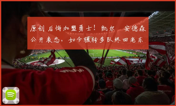 原创 后悔加盟勇士！凯尔・安德森公开表态，如今辗转多队终回老东家