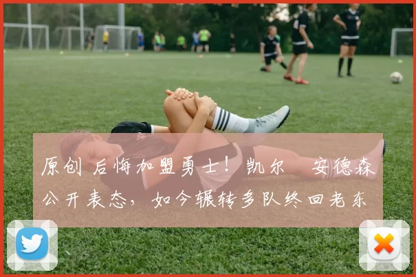 原创 后悔加盟勇士！凯尔・安德森公开表态，如今辗转多队终回老东家