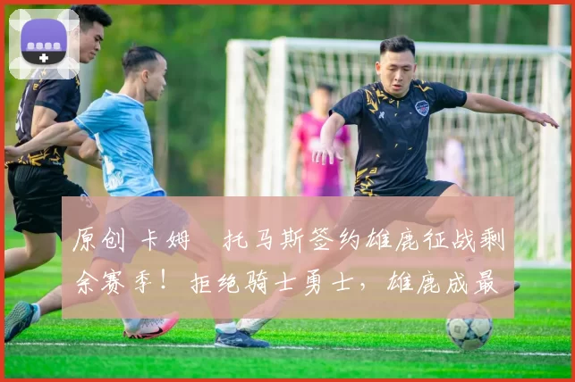 原创 卡姆・托马斯签约雄鹿征战剩余赛季！拒绝骑士勇士，雄鹿成最优选