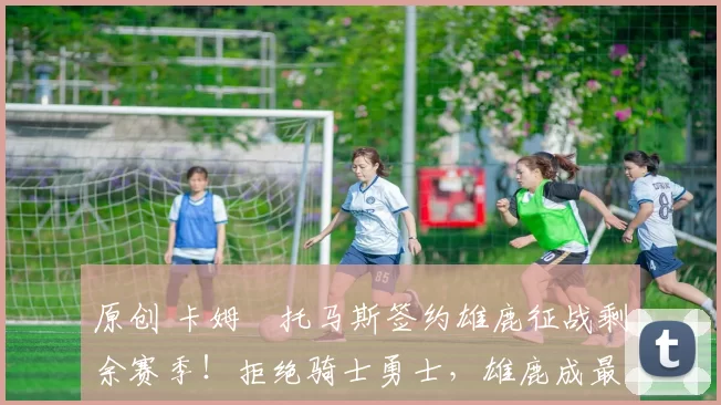 原创 卡姆・托马斯签约雄鹿征战剩余赛季！拒绝骑士勇士，雄鹿成最优选