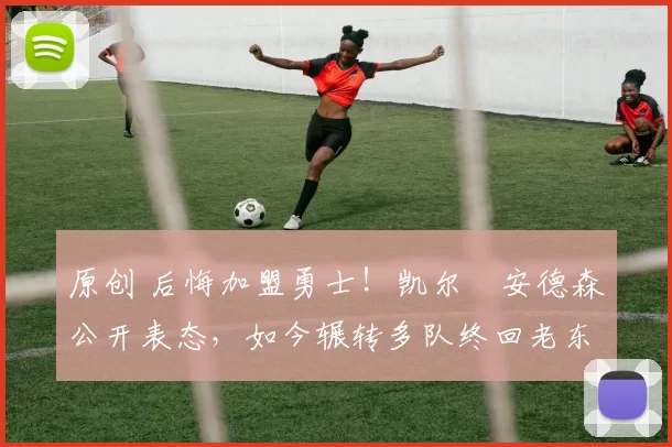 原创 后悔加盟勇士!凯尔・安德森公开表态,如今辗转多队终回老东家