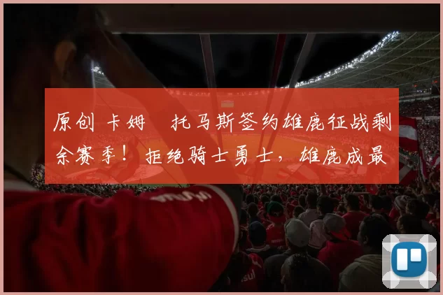 原创 卡姆・托马斯签约雄鹿征战剩余赛季!拒绝骑士勇士,雄鹿成最优选