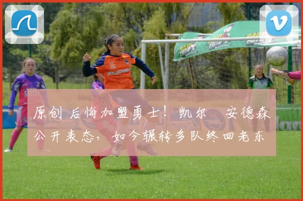 原创 后悔加盟勇士！凯尔・安德森公开表态，如今辗转多队终回老东家