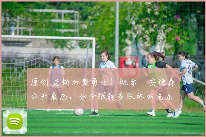 原创 后悔加盟勇士！凯尔・安德森公开表态，如今辗转多队终回老东家