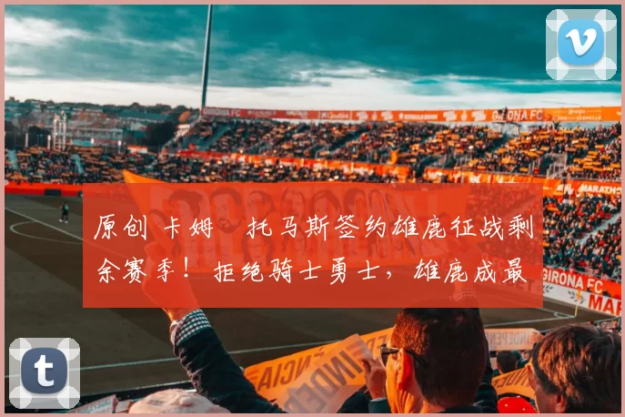 原创 卡姆・托马斯签约雄鹿征战剩余赛季！拒绝骑士勇士，雄鹿成最优选