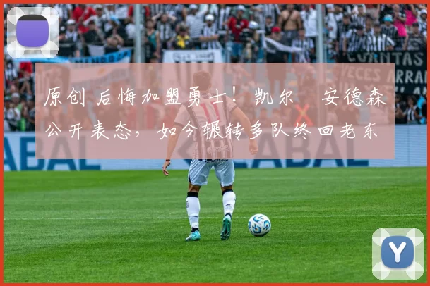 原创 后悔加盟勇士！凯尔・安德森公开表态，如今辗转多队终回老东家