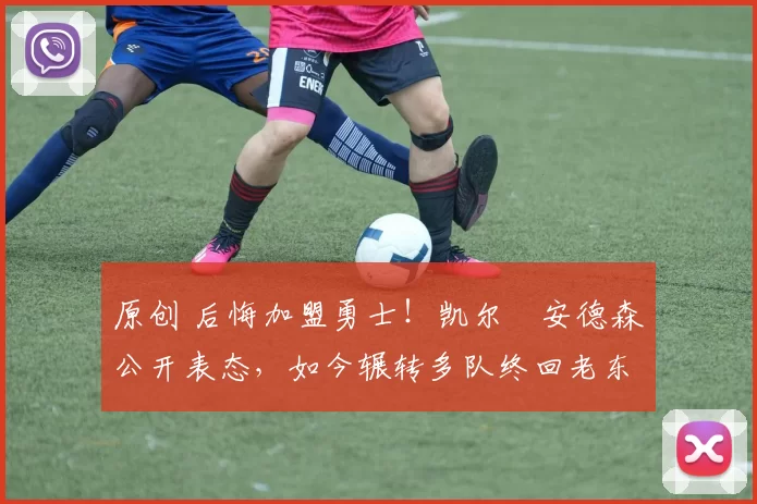 原创 后悔加盟勇士！凯尔・安德森公开表态，如今辗转多队终回老东家