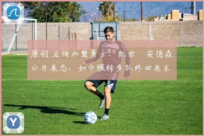 原创 后悔加盟勇士!凯尔・安德森公开表态,如今辗转多队终回老东家