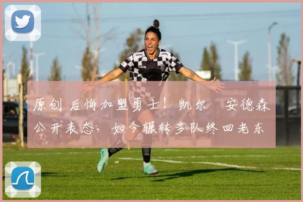 原创 后悔加盟勇士！凯尔・安德森公开表态，如今辗转多队终回老东家