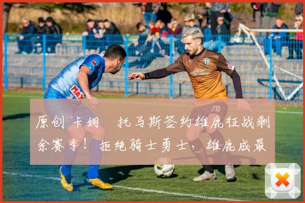 原创 卡姆・托马斯签约雄鹿征战剩余赛季!拒绝骑士勇士,雄鹿成最优选