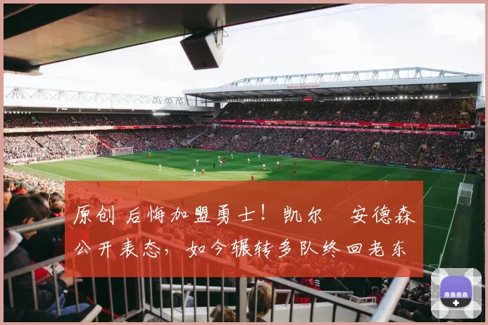 原创 后悔加盟勇士！凯尔・安德森公开表态，如今辗转多队终回老东家